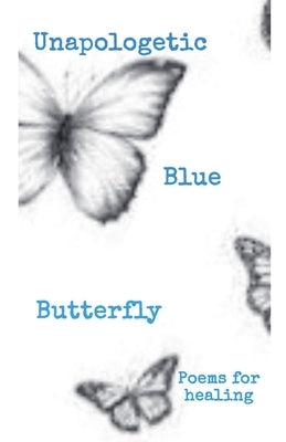 Unapologetic Blue Butterfly (Poems For Healing) by Butterfly, Ceecee The