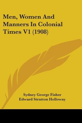 Men, Women and Manners in Colonial Times V1 (1908) by Fisher, Sydney George