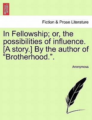 In Fellowship; Or, the Possibilities of Influence. [A Story.] by the Author of "Brotherhood.." by Anonymous
