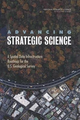 Advancing Strategic Science: A Spatial Data Infrastructure Roadmap for the U.S. Geological Survey by National Research Council