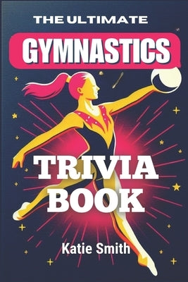 The Ultimate Gymnastics Trivia Book by Smith, Katie