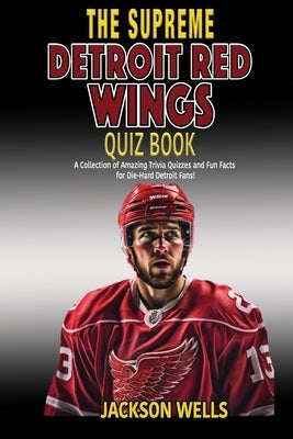 Detroit Red Wings: The Supreme Quiz and Trivia Book for all hockey fans: Over 150 Pages of questions by Wells, Jackson