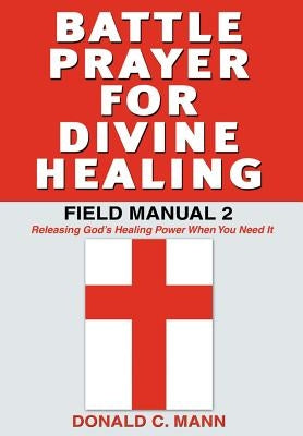 Battle Prayer for Divine Healing: Field Manual 2 by Mann, Donald C.