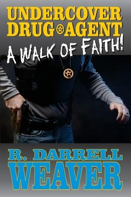 Undercover Drug Agent: A Walk of Faith by Weaver, R. Darrell