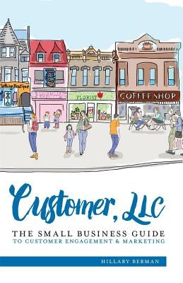 Customer, LLC: The Small Business Guide to Customer Engagement & Marketing by Berman, Hillary