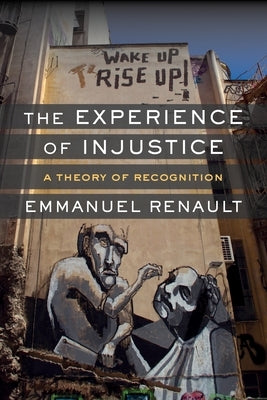 The Experience of Injustice: A Theory of Recognition by Renault, Emmanuel
