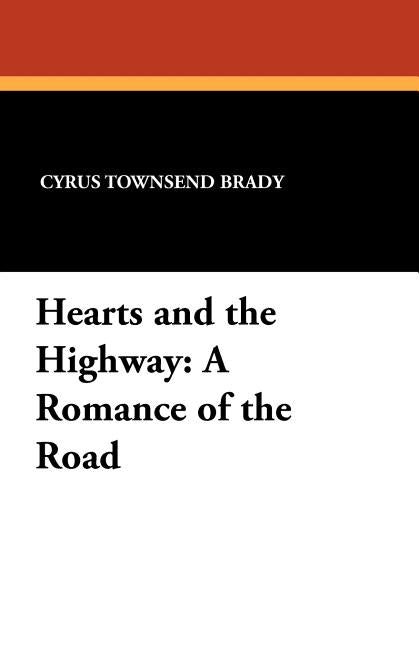 Hearts and the Highway: A Romance of the Road by Brady, Cyrus Townsend