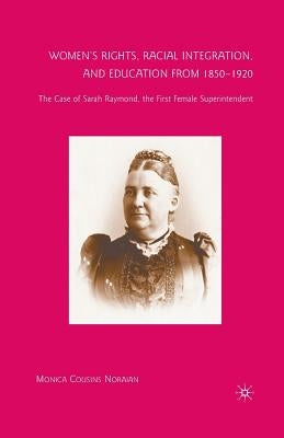 Women's Rights, Racial Integration, and Education from 1850-1920: The Case of Sarah Raymond, the First Female Superintendent by Noraian, M.