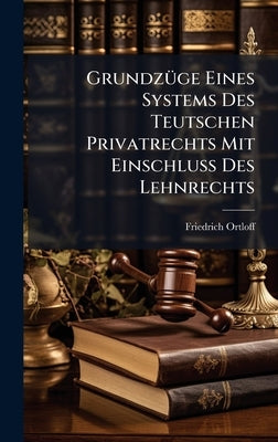 GrundzÃ1/4ge Eines Systems Des Teutschen Privatrechts Mit EinschluÃ Des Lehnrechts by Ortloff, Friedrich