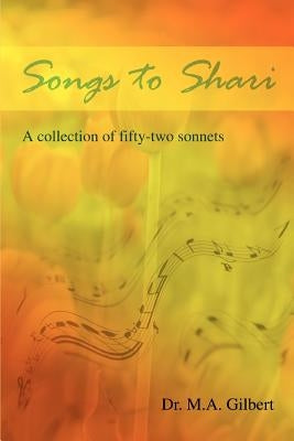 Songs to Shari: A collection of fifty-two sonnets by Gilbert, M. A.