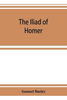 The Iliad of Homer: rendered into English prose for the use of those who cannot read the original by Butler, Samuel