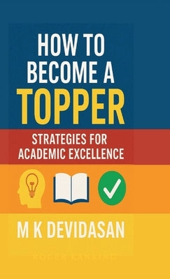 How to Become a Topper: Strategies for Academic Excellence by M K Devidasan