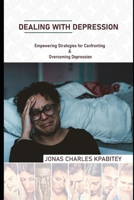 Dealing with Depression: Empowering Strategies for Confronting and Overcoming Depression by Kpabitey, Jonas Charles