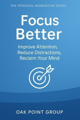 Focus Better: Improve Attention, Reduce Distractions, Reclaim Your Mind by Group, Oak Point