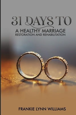 The 31 days to a healthy Marriage: Restore and Rehabilitate by Williams, Frankie Lynn