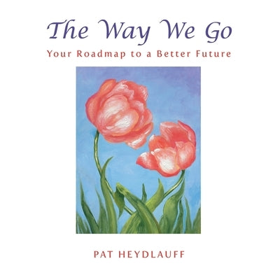 The Way We Go: Your Roadmap to a Better Future by Heydlauff, Pat