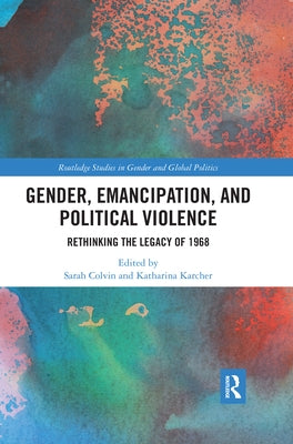 Gender, Emancipation, and Political Violence: Rethinking the Legacy of 1968 by Colvin, Sarah