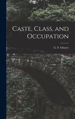 Caste, Class, and Occupation by Ghurye, G. S. (Govind Sadashiv) 1893