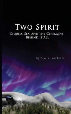 Two Spirit: Stories, Sex and the Ceremony Behind it All by Two Bears, Alycia