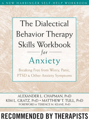 The Dialectical Behavior Therapy Skills Workbook for Anxiety: Breaking Free from Worry, Panic, PTSD, and Other Anxiety Symptoms by Chapman, Alexander L.