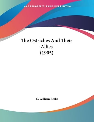 The Ostriches And Their Allies (1905) by Beebe, C. William