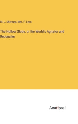 The Hollow Globe, or the World's Agitator and Reconciler by Shermas, M. L.