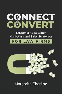 Connect Convert: Response to Retainer Marketing and Sales Strategies for Law Firms by Eberline, Margarita