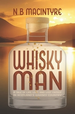 Whisky Man: A tale of life, love and lost family in Scotland's whisky country by MacIntyre, N. B.