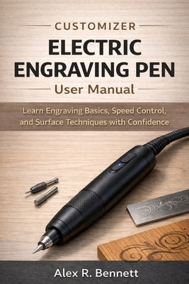 Customizer Electric Engraving Pen User Manual: Learn Engraving Basics, Speed Control, and Surface Techniques with Confidence by Bennett, Alex R.