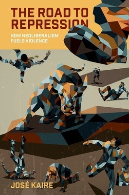 The Road to Repression: How Neoliberalism Fuels Violence by Kaire, José