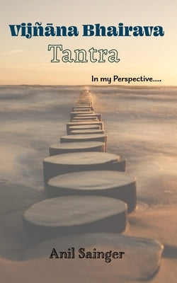 Vijnana Bhairava Tantra - in my perspective by Sainger, Anil