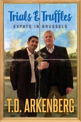 Trials & Truffles: Expats in Brussels by Arkenberg, T. D.