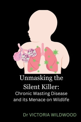 Unmasking the Silent Killer: Chronic Wasting Disease and its Menace on Wildlife by Wildwood, Victoria
