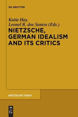 Nietzsche, German Idealism and Its Critics by Hay, Katia