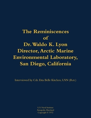 The Reminiscences of Dr. Waldo K. Lyon, Director, Arctic Marine Environmental Laboratory, San Diego, California: 1914-1998 by Lyon, Waldo K.