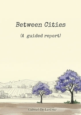 Between Cities: (A guided report) by de la Cruz, Gabriel