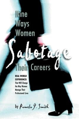 Nine Ways Women Sabotage Their Careers by Smith, Pamela J.