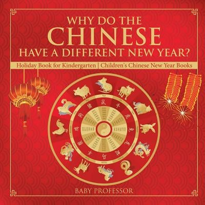 Why Do The Chinese Have A Different New Year? Holiday Book for Kindergarten Children's Chinese New Year Books by Baby Professor