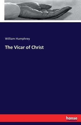 The Vicar of Christ by Humphrey, William
