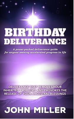 Birthday Deliverance: Deliverance that Removes Your Inherited Problems & Provokes the Release Of Your Ancestral Blessings by Miller, John