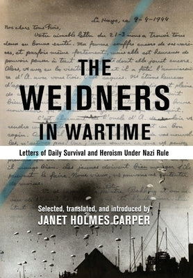 The Weidners in Wartime: Letters of Daily Survival and Heroism Under Nazi Rule by Carper, Janet Holmes
