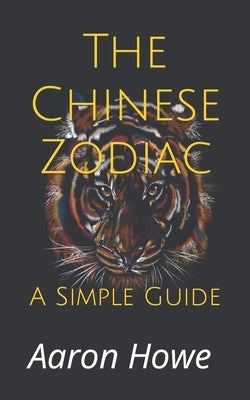 The Chinese Zodiac: A Simple Guide by Howe, Aaron