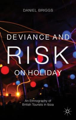 Deviance and Risk on Holiday: An Ethnography of British Tourists in Ibiza by Briggs, D.