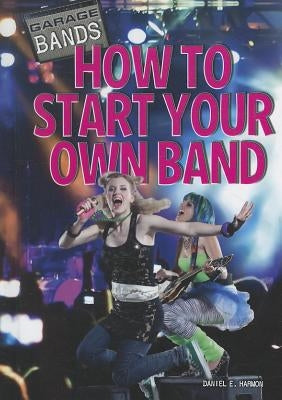 How to Start Your Own Band by Harmon, Daniel E.