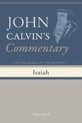 Commentary on the Book of the Prophet Isaiah, Volume 1 by Calvin, John