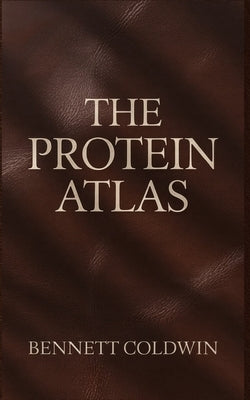 The Protein Atlas: Every Natural Source, One Complete Guide - Explore the World's Most Powerful Protein-Rich Foods for Energy, Strength & Health by Coldwin, Bennett