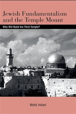 Jewish Fundamentalism and the Temple Mount: Who Will Build the Third Temple? by Inbari, Motti