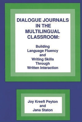 Dialogue Journals in the Multilingual Classroom: Building Language Fluency and Writing Skills Through Written Interaction by Peyton, Joy Kreeft