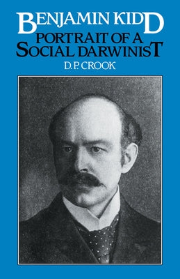 Benjamin Kidd: Portrait of a Social Darwinist by Crook, D. P.