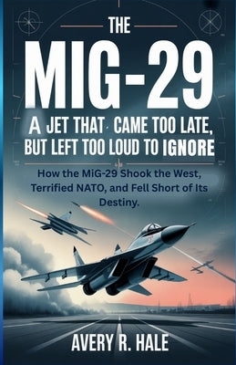 THE MiG-29: A Jet That Came Too Late... But Left Too Loud To Ignore: How the MiG-29 Shook the West, Terrified NATO, and Fell Short of Its Destiny. by R. Hale, Avery